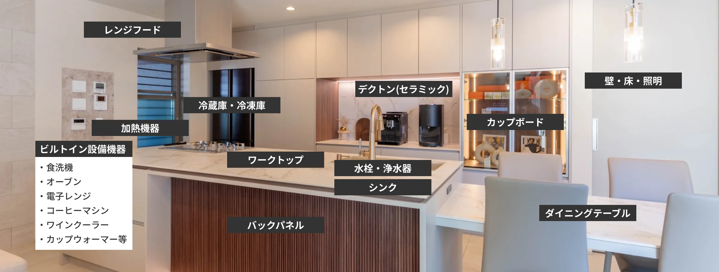 レンジフード 冷蔵庫・冷凍庫 デクトン（セラミック） カップボード 壁・床・照明 加熱機器 ワークトップ 水栓・浄水器 シンク バックパネル ダイニングテーブル ビルトイン設備機器 食洗機 オーブン 電子レンジ コーヒーマシン ワインクーラー カップウォーマー等 