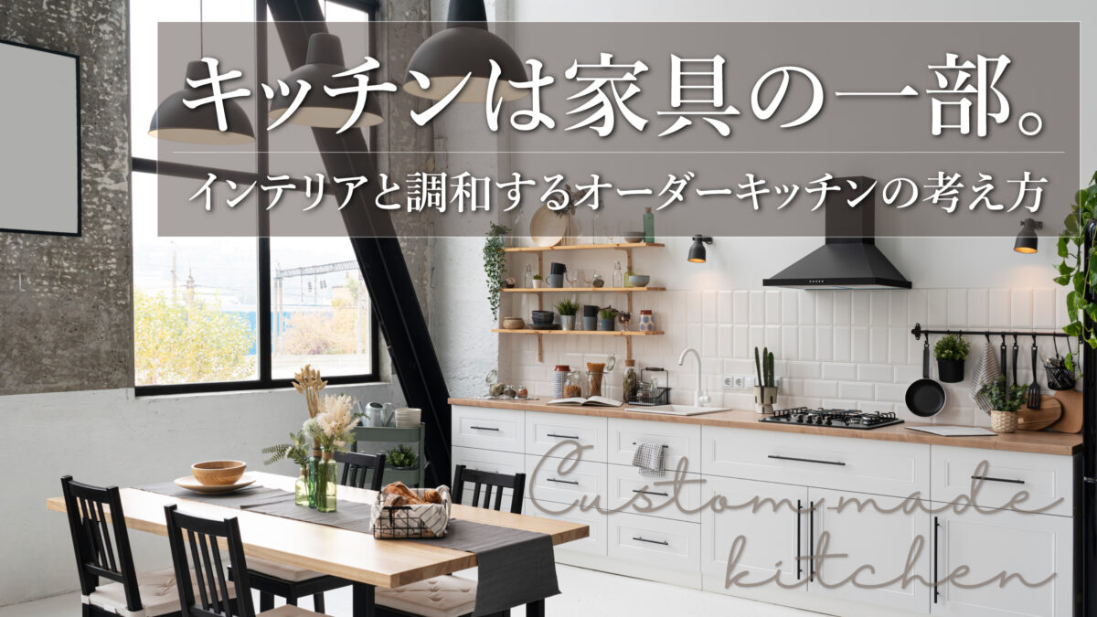キッチンは家具の一部。インテリアと調和するオーダーキッチンの考え方-アイキャッチ
