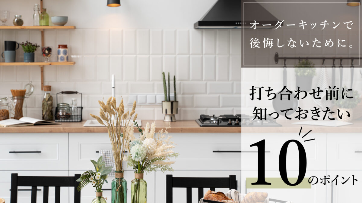 オーダーキッチンで後悔しないために。打ち合わせ前に知っておきたい10のポイント-アイキャッチ