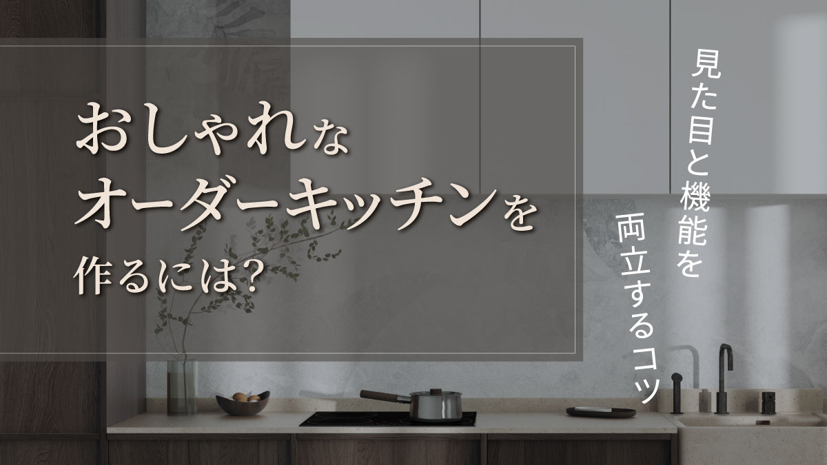 おしゃれなオーダーキッチンを作るには?見た目と機能を両立するコツ-アイキャッチ